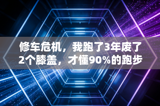 修车危机，我跑了3年废了2个膝盖，才懂90%的跑步损伤根本不用停跑
