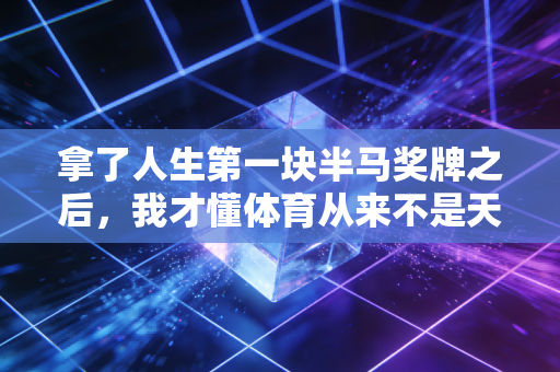 拿了人生第一块半马奖牌之后,我才懂体育从来不是天才的游戏 拿了人生第一块半马奖牌之后,我才懂体育从来不是天才的游戏