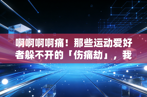 啊啊啊啊痛!那些运动爱好者躲不开的「伤痛劫」,我花了3万才踩明白的坑 啊啊啊啊痛!那些运动爱好者躲不开的「伤痛劫」,我花了3万才踩明白的坑
