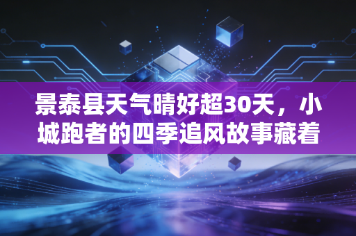 景泰县天气晴好超30天,小城跑者的四季追风故事藏着西北体育的烟火气 景泰县天气晴好超30天,小城跑者的四季追风故事藏着西北体育的烟火气