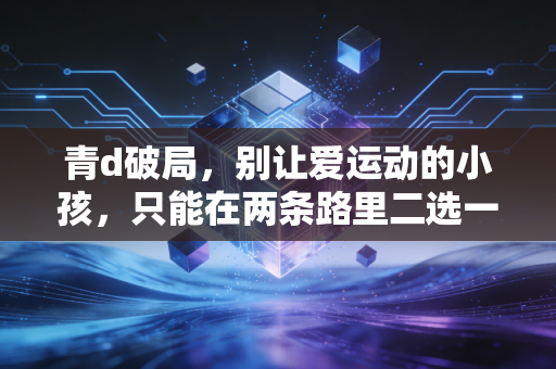 青d破局，别让爱运动的小孩，只能在两条路里二选一