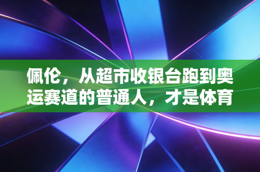 佩伦,从超市收银台跑到奥运赛道的普通人,才是体育最该讲的故事 佩伦,从超市收银台跑到奥运赛道的普通人,才是体育最该讲的故事