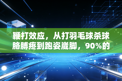 鞭打效应,从打羽毛球杀球胳膊疼到跑姿崴脚,90%的运动损伤都栽在这个被忽略的发力逻辑上 鞭打效应,从打羽毛球杀球胳膊疼到跑姿崴脚,90%的运动损伤都栽在这个被忽略的发力逻辑上