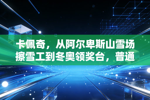 卡佩奇,从阿尔卑斯山雪场擦雪工到冬奥领奖台,普通人的热爱从来都不算晚 卡佩奇,从阿尔卑斯山雪场擦雪工到冬奥领奖台,普通人的热爱从来都不算晚