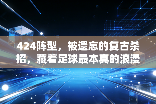 424阵型,被遗忘的复古杀招,藏着足球最本真的浪漫 424阵型,被遗忘的复古杀招,藏着足球最本真的浪漫