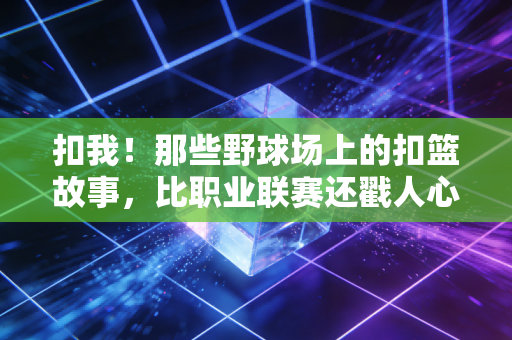 扣我！那些野球场上的扣篮故事，比职业联赛还戳人心