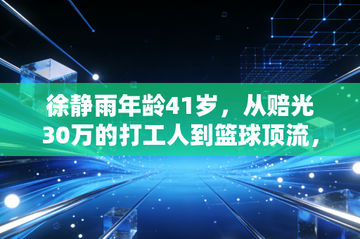 徐静雨年龄41岁,从赔光30万的打工人到篮球顶流,普通人的逆袭从来和年龄无关 徐静雨年龄41岁,从赔光30万的打工人到篮球顶流,普通人的逆袭从来和年龄无关