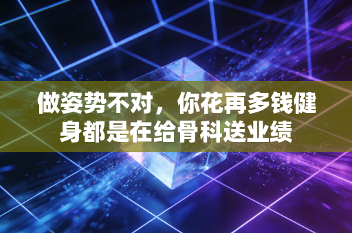 做姿势不对，你花再多钱健身都是在给骨科送业绩