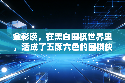 金彩瑛,在黑白围棋世界里,活成了五颜六色的围棋侠女 金彩瑛,在黑白围棋世界里,活成了五颜六色的围棋侠女