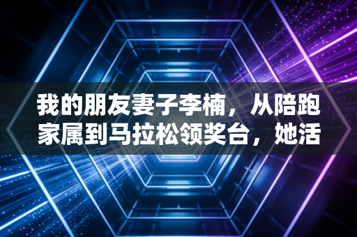 我的朋友妻子李楠，从陪跑家属到马拉松领奖台，她活成了中年女性的运动样本