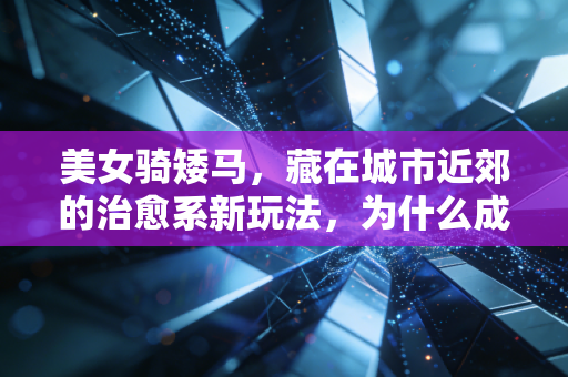 美女骑矮马，藏在城市近郊的治愈系新玩法，为什么成了年轻人周末的新宠？