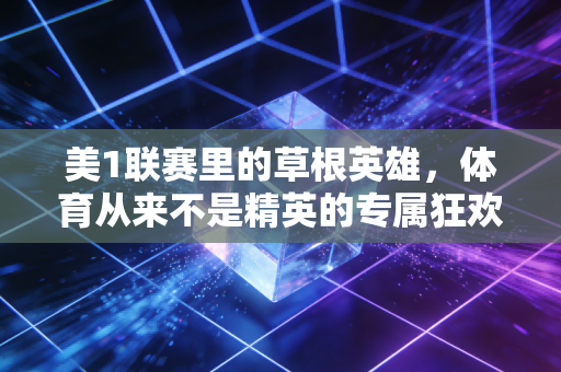 美1联赛里的草根英雄,体育从来不是精英的专属狂欢 美1联赛里的草根英雄,体育从来不是精英的专属狂欢