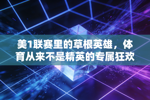 美1联赛里的草根英雄,体育从来不是精英的专属狂欢 美1联赛里的草根英雄,体育从来不是精英的专属狂欢