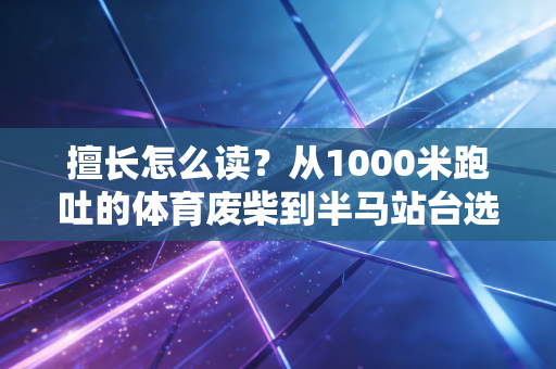 擅长怎么读?从1000米跑吐的体育废柴到半马站台选手,我读懂了这两个字的真正重量 擅长怎么读?从1000米跑吐的体育废柴到半马站台选手,我读懂了这两个字的真正重量
