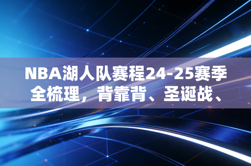 NBA湖人队赛程24-25赛季全梳理，背靠背、圣诞战、卡位赛，刻进我3年夜班外卖路线的篮球坐标