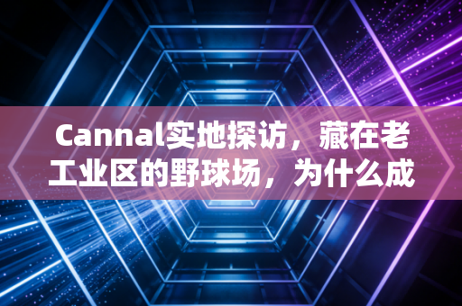 Cannal实地探访,藏在老工业区的野球场,为什么成了00后篮球爱好者的朝圣地? Cannal实地探访,藏在老工业区的野球场,为什么成了00后篮球爱好者的朝圣地?