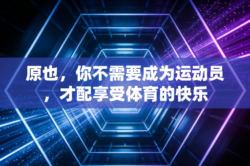 原也，你不需要成为运动员，才配享受体育的快乐