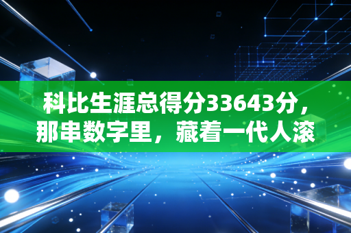 科比生涯总得分33643分，那串数字里，藏着一代人滚烫的青春与人生