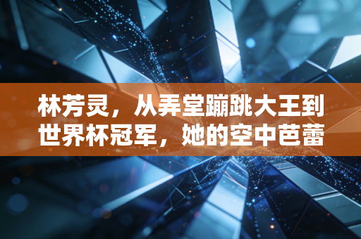 林芳灵,从弄堂蹦跳大王到世界杯冠军,她的空中芭蕾从来只为自己跳 林芳灵,从弄堂蹦跳大王到世界杯冠军,她的空中芭蕾从来只为自己跳