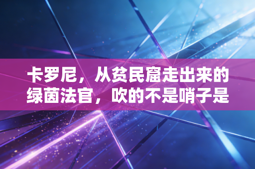 卡罗尼，从贫民窟走出来的绿茵法官，吹的不是哨子是普通人的英雄梦