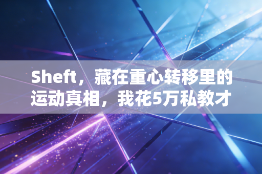 Sheft,藏在重心转移里的运动真相,我花5万私教才搞懂的道理 Sheft,藏在重心转移里的运动真相,我花5万私教才搞懂的道理