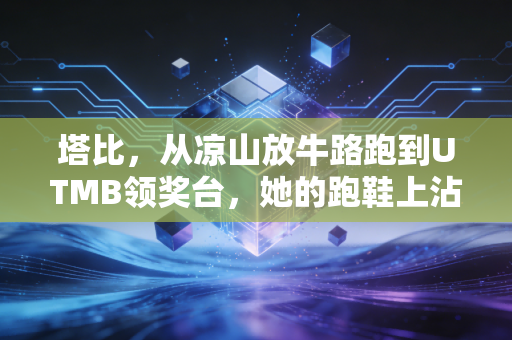 塔比，从凉山放牛路跑到UTMB领奖台，她的跑鞋上沾着山里的泥