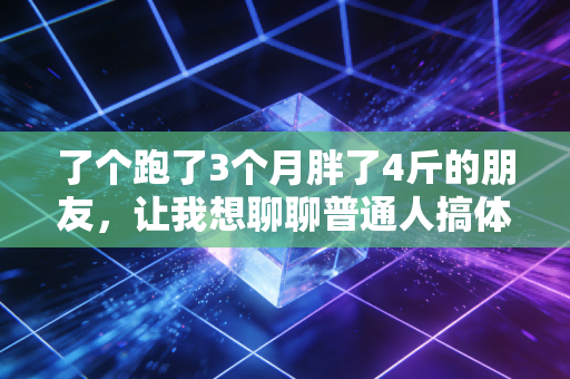 了个跑了3个月胖了4斤的朋友，让我想聊聊普通人搞体育到底该避开多少坑