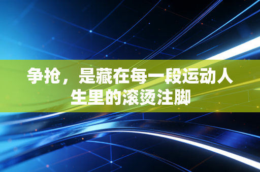 争抢，是藏在每一段运动人生里的滚烫注脚