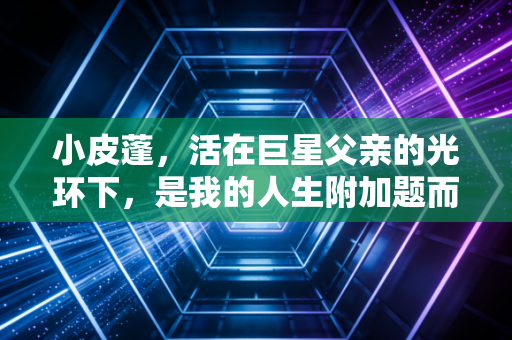 小皮蓬，活在巨星父亲的光环下，是我的人生附加题而非必答卷