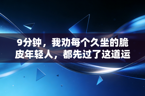 9分钟，我劝每个久坐的脆皮年轻人，都先过了这道运动坎
