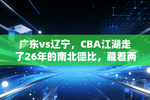 广东vs辽宁，CBA江湖走了26年的南北德比，藏着两代球迷的青春与烟火气