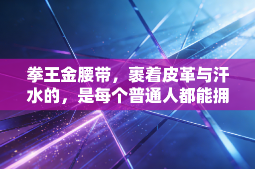 拳王金腰带，裹着皮革与汗水的，是每个普通人都能拥有的英雄勋章