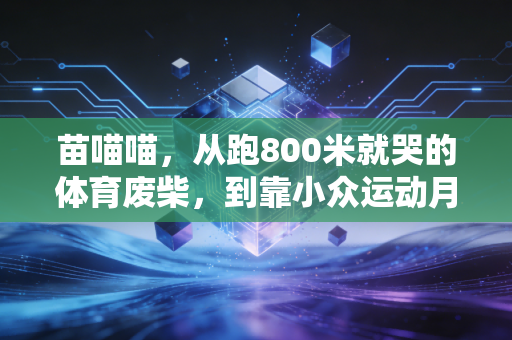 苗喵喵,从跑800米就哭的体育废柴,到靠小众运动月入5万的普通人 苗喵喵,从跑800米就哭的体育废柴,到靠小众运动月入5万的普通人