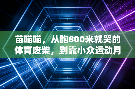 苗喵喵，从跑800米就哭的体育废柴，到靠小众运动月入5万的普通人