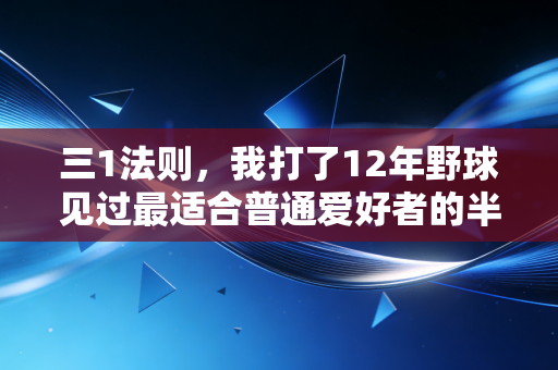 三1法则,我打了12年野球见过最适合普通爱好者的半场生存指南 三1法则,我打了12年野球见过最适合普通爱好者的半场生存指南