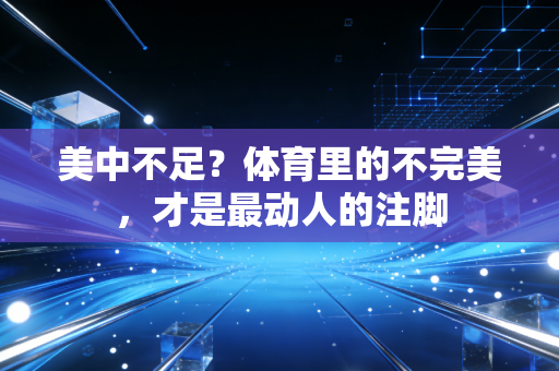 美中不足？体育里的不完美，才是最动人的注脚