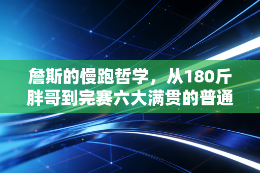詹斯的慢跑哲学,从180斤胖哥到完赛六大满贯的普通人,比天赋更重要的是不卷速度 詹斯的慢跑哲学,从180斤胖哥到完赛六大满贯的普通人,比天赋更重要的是不卷速度
