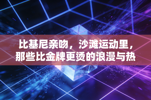 比基尼亲吻,沙滩运动里,那些比金牌更烫的浪漫与热爱 比基尼亲吻,沙滩运动里,那些比金牌更烫的浪漫与热爱
