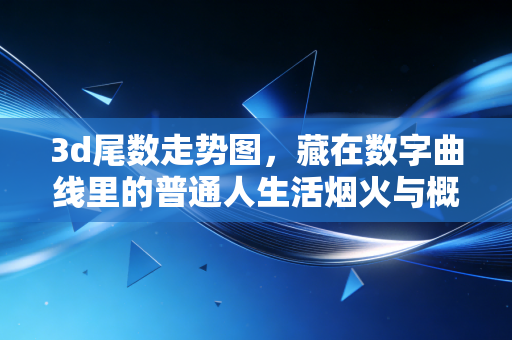 3d尾数走势图，藏在数字曲线里的普通人生活烟火与概率哲学