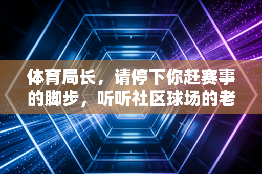 体育局长，请停下你赶赛事的脚步，听听社区球场的老大爷怎么说