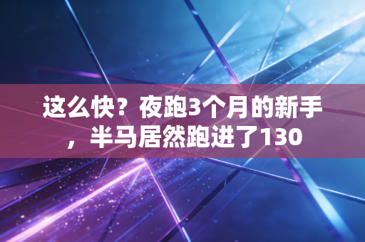 这么快？夜跑3个月的新手，半马居然跑进了130