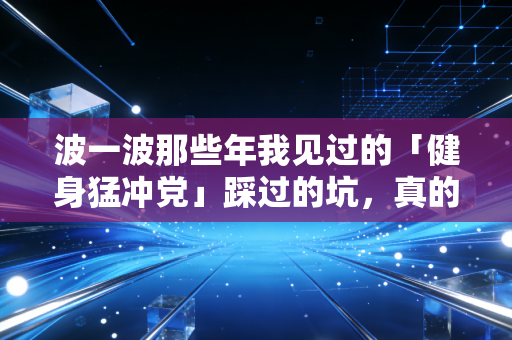 波一波那些年我见过的「健身猛冲党」踩过的坑,真的没人告诉你运动不是比谁更拼吗? 波一波那些年我见过的「健身猛冲党」踩过的坑,真的没人告诉你运动不是比谁更拼吗?