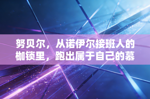 努贝尔,从诺伊尔接班人的枷锁里,跑出属于自己的慕尼黑晚风 努贝尔,从诺伊尔接班人的枷锁里,跑出属于自己的慕尼黑晚风