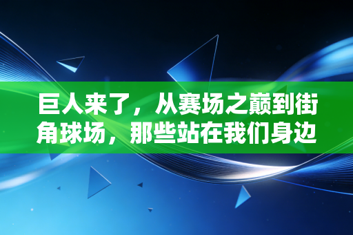 巨人来了，从赛场之巅到街角球场，那些站在我们身边的体育巨人