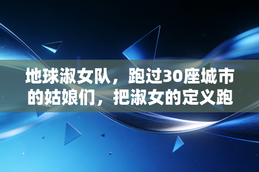 地球淑女队，跑过30座城市的姑娘们，把淑女的定义跑出了新答案