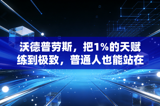 沃德普劳斯,把1%的天赋练到极致,普通人也能站在英超之巅 沃德普劳斯,把1%的天赋练到极致,普通人也能站在英超之巅