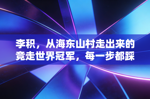 李积,从海东山村走出来的竞走世界冠军,每一步都踩在普通人的坚持阈值上 李积,从海东山村走出来的竞走世界冠军,每一步都踩在普通人的坚持阈值上