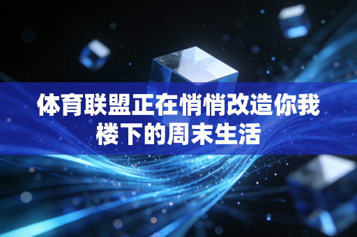 体育联盟正在悄悄改造你我楼下的周末生活 体育联盟正在悄悄改造你我楼下的周末生活
