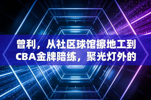 曾利,从社区球馆擦地工到CBA金牌陪练,聚光灯外的篮球热爱同样滚烫 曾利,从社区球馆擦地工到CBA金牌陪练,聚光灯外的篮球热爱同样滚烫