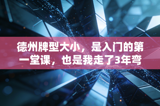 德州牌型大小,是入门的第一堂课,也是我走了3年弯路才摸透的决策底层逻辑 德州牌型大小,是入门的第一堂课,也是我走了3年弯路才摸透的决策底层逻辑